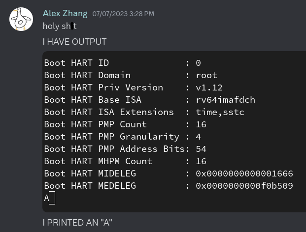 A screenshot of Discord showing me texting &ldquo;holy sh*t&rdquo;, &ldquo;I HAVE OUTPUT&rdquo;, and &ldquo;I PRINTED AN &lsquo;A&rsquo;&rdquo;, along with a screenshot showing part of the OpenSBI output followed by a single &ldquo;A&rdquo; character.